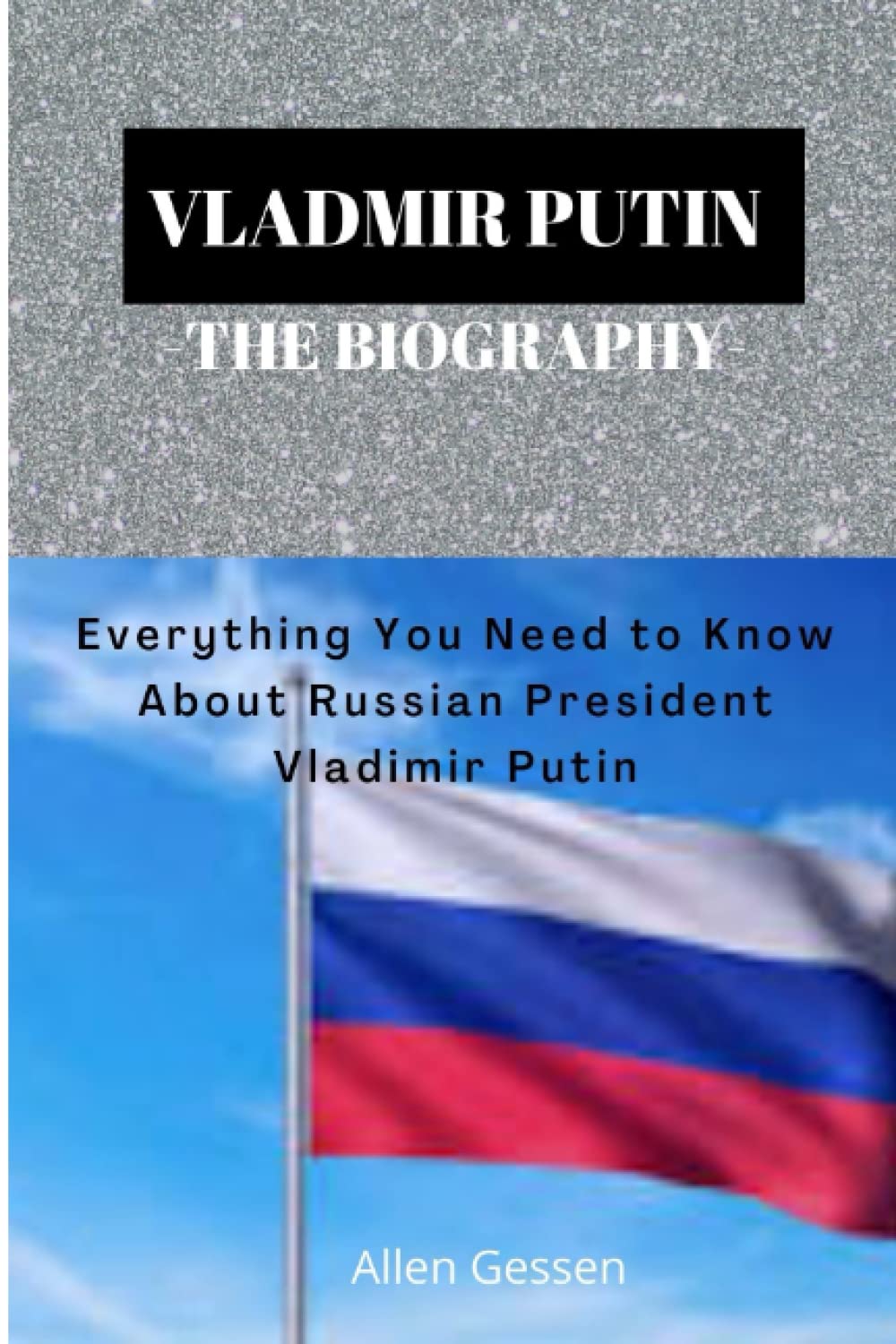 Vladimir Putin The Biography: Everything You Need to Know About Russian President Vladimir Putin