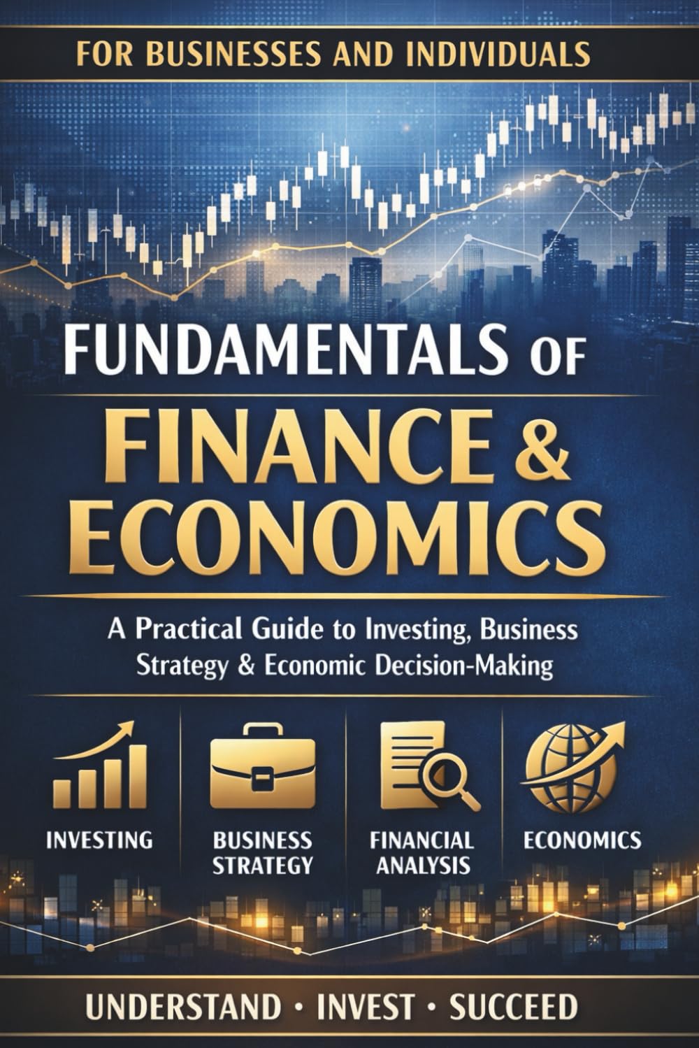 Fundamentals of Finance & Economics: A Practical Guide to Investing, Business Strategy, Financial Statements, Markets, and Economic Decision-Making for Individuals and Businesses