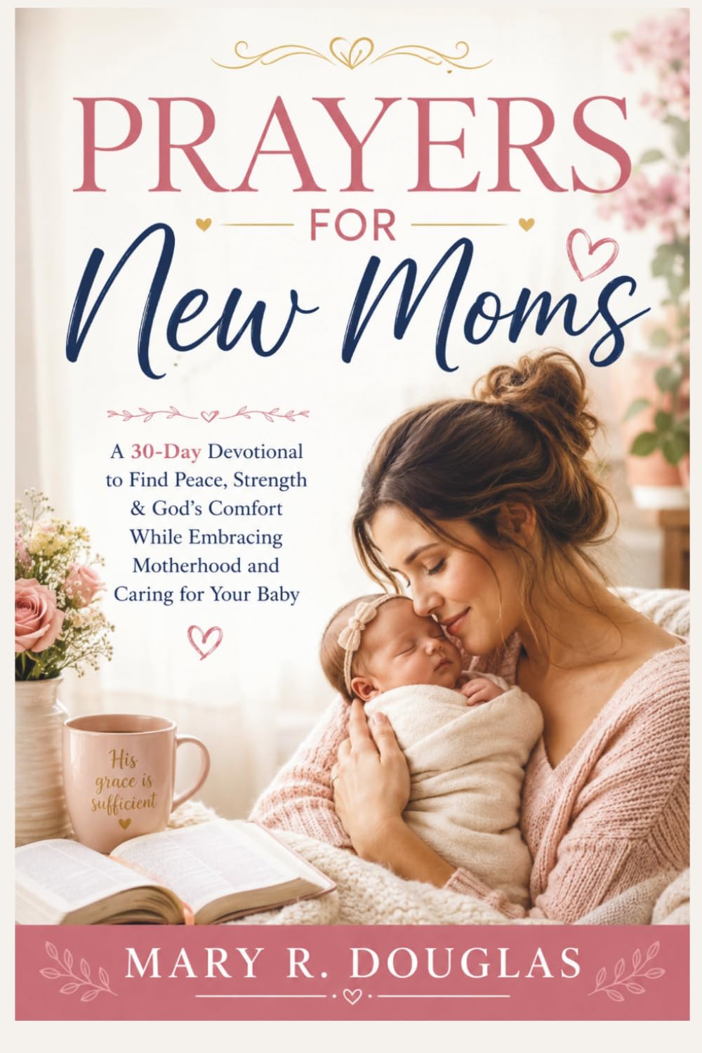 PRAYERS FOR NEW MOMS: A 30-Day Devotional to Find Peace, Strength & God's Comfort While Embracing Motherhood and Caring for Your Baby
