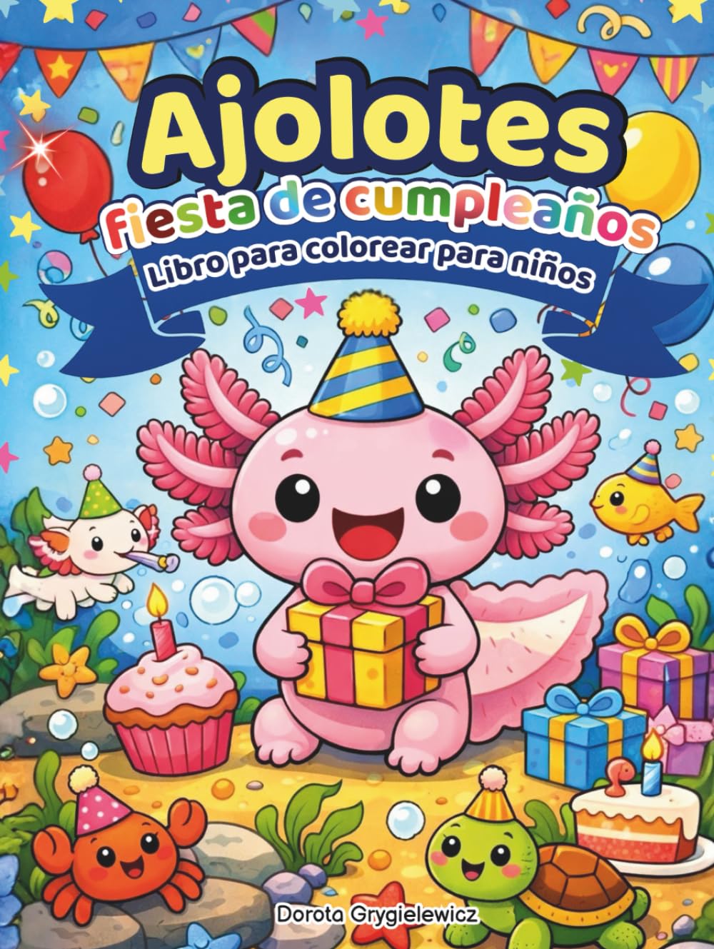 Ajolotes Fiesta de Cumpleaños Libro para colorear para niños: Un conjunto de páginas para colorear que representan las experiencias de un pequeño y ... su cumpleaños con sus amigos submarinos.
