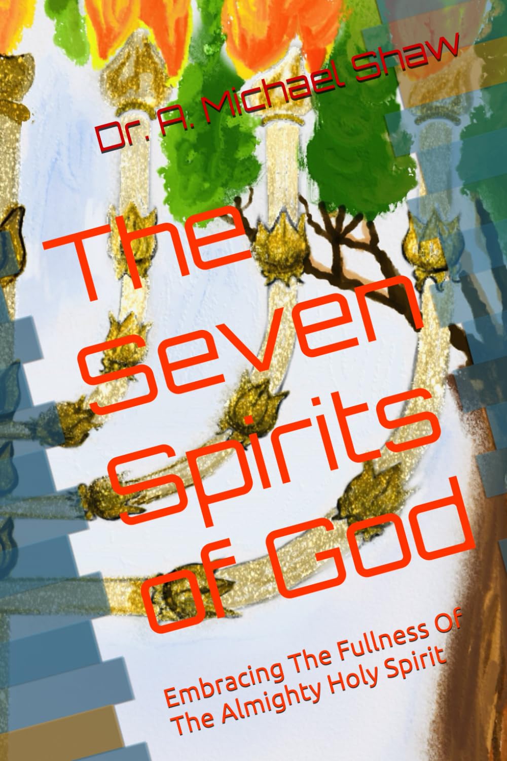 The Seven Spirits of God: Embracing The Fullness Of The Almighty Holy Spirit