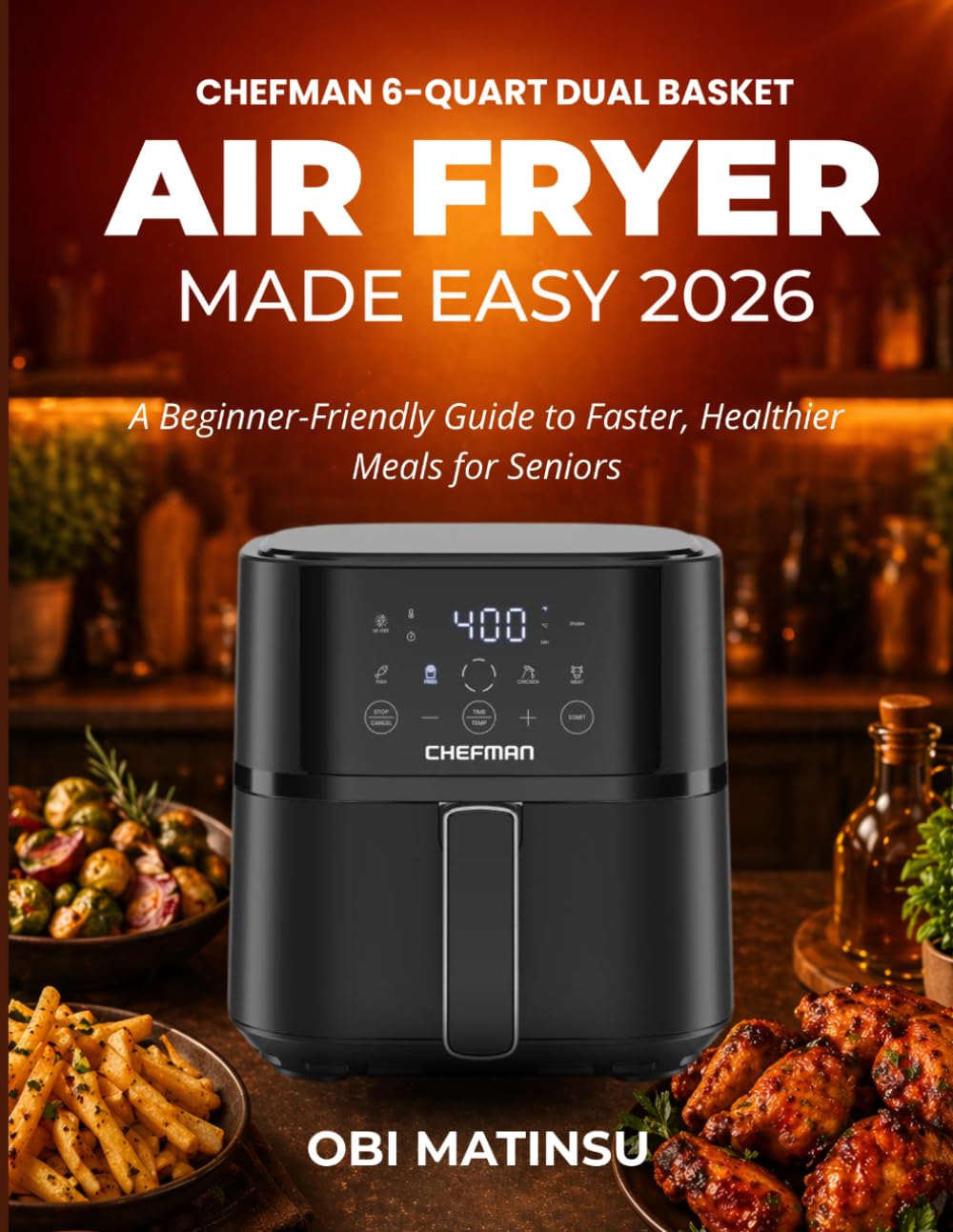 Chefman 6-Quart Dual Basket Air Fryer Made Easy: A Beginner-Friendly Guide to Faster, Healthier Meals for seniors