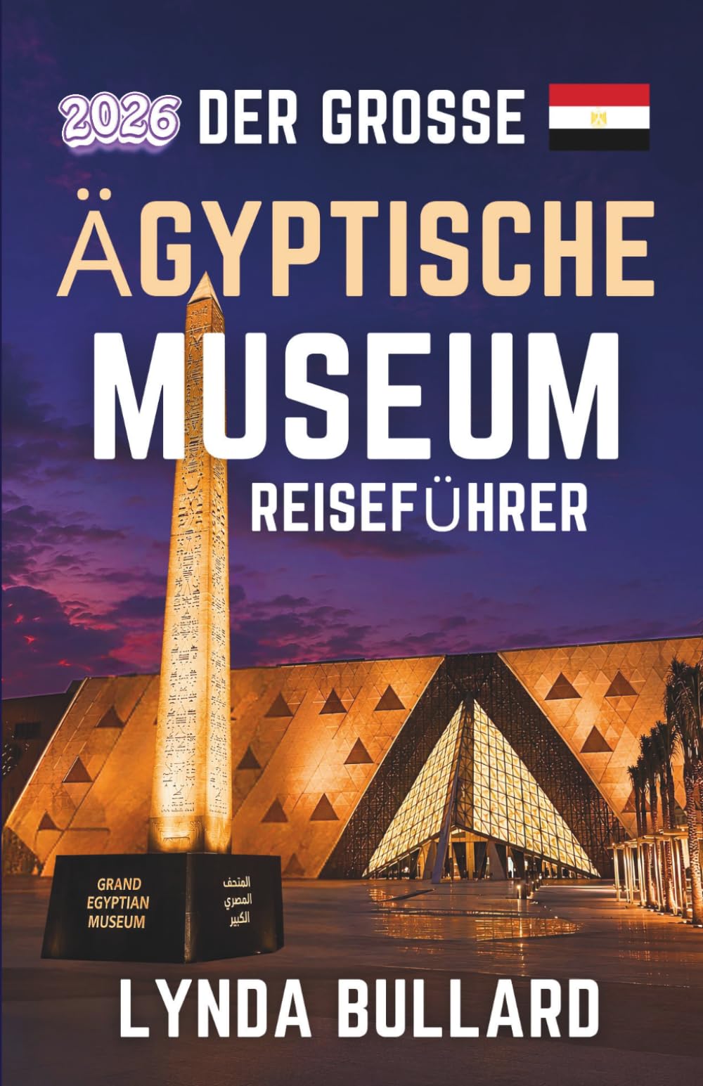 DER GROSSE ÄGYPTISCHE MUSEUMS REISEFÜHRER 2026: Entdecken Sie die atemberaubende Schönheit des größten archäologischen Museums der Welt