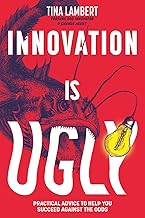 Innovation Is Ugly: Practical Advice to Help You Succeed Against the Odds