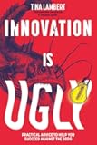 Innovation Is Ugly: Practical Advice to Help You Succeed Against the Odds