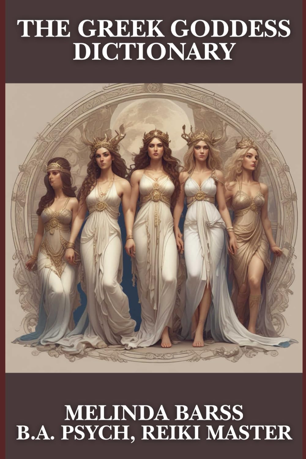 The Greek Goddess Dictionary: A Complete A–Z of Greek Goddesses, Their Powers, Myths, and Sacred Symbols
