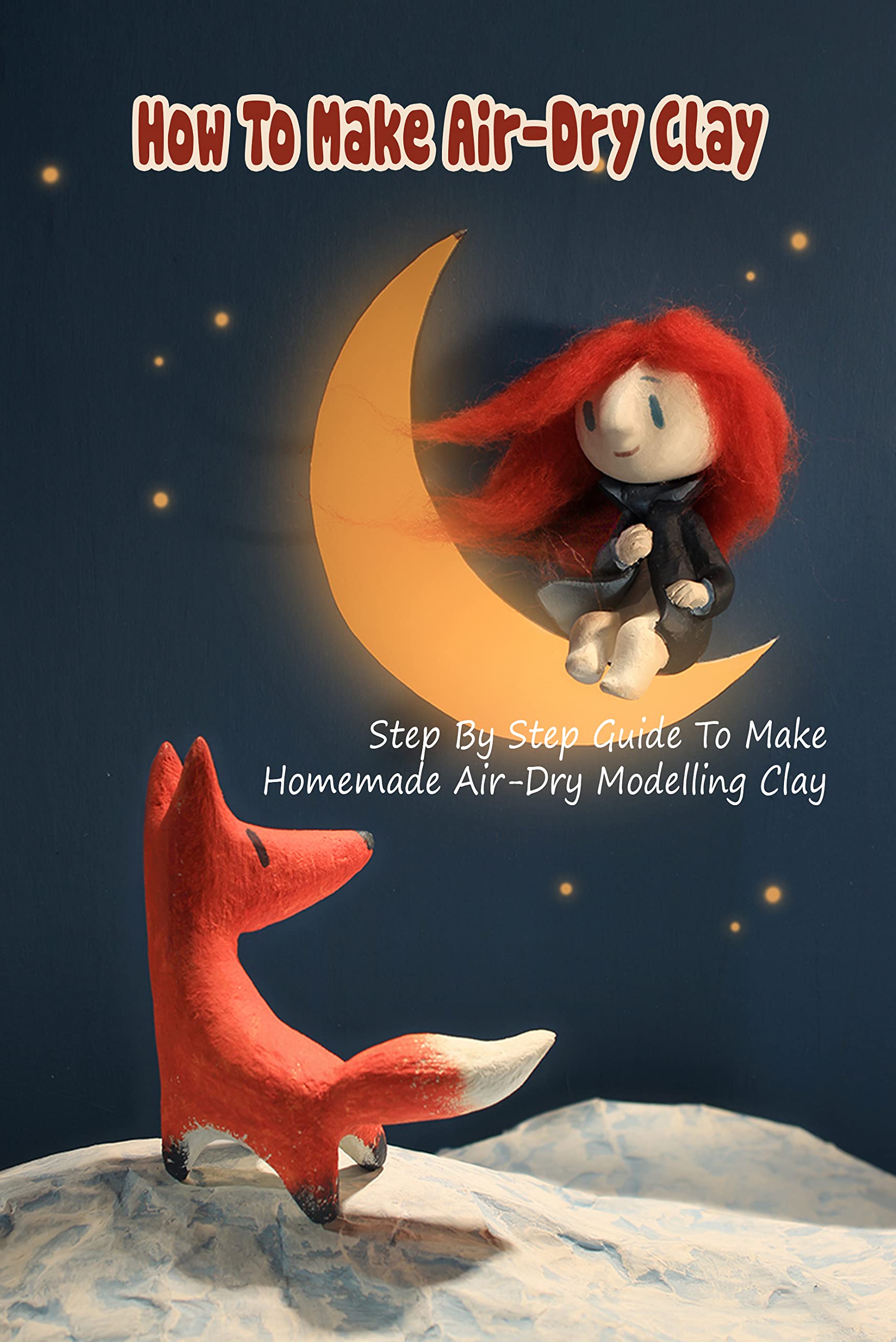 How To Make Air-Dry Clay: Step By Step Guide To Make Homemade Air-Dry Modelling Clay: Air-Dry Clay Guidebook