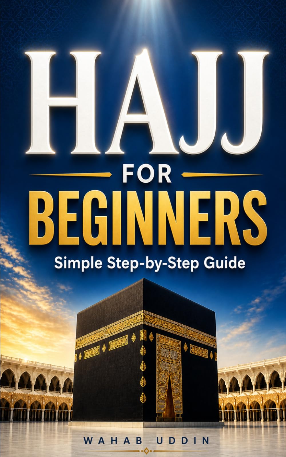 Hajj for Beginners: A Simple Step-by-Step Guide to Perform Hajj Correctly: A Calm, Clear Guide So You Don’t Get It Wrong — Includes a One-Page Cheat Sheet