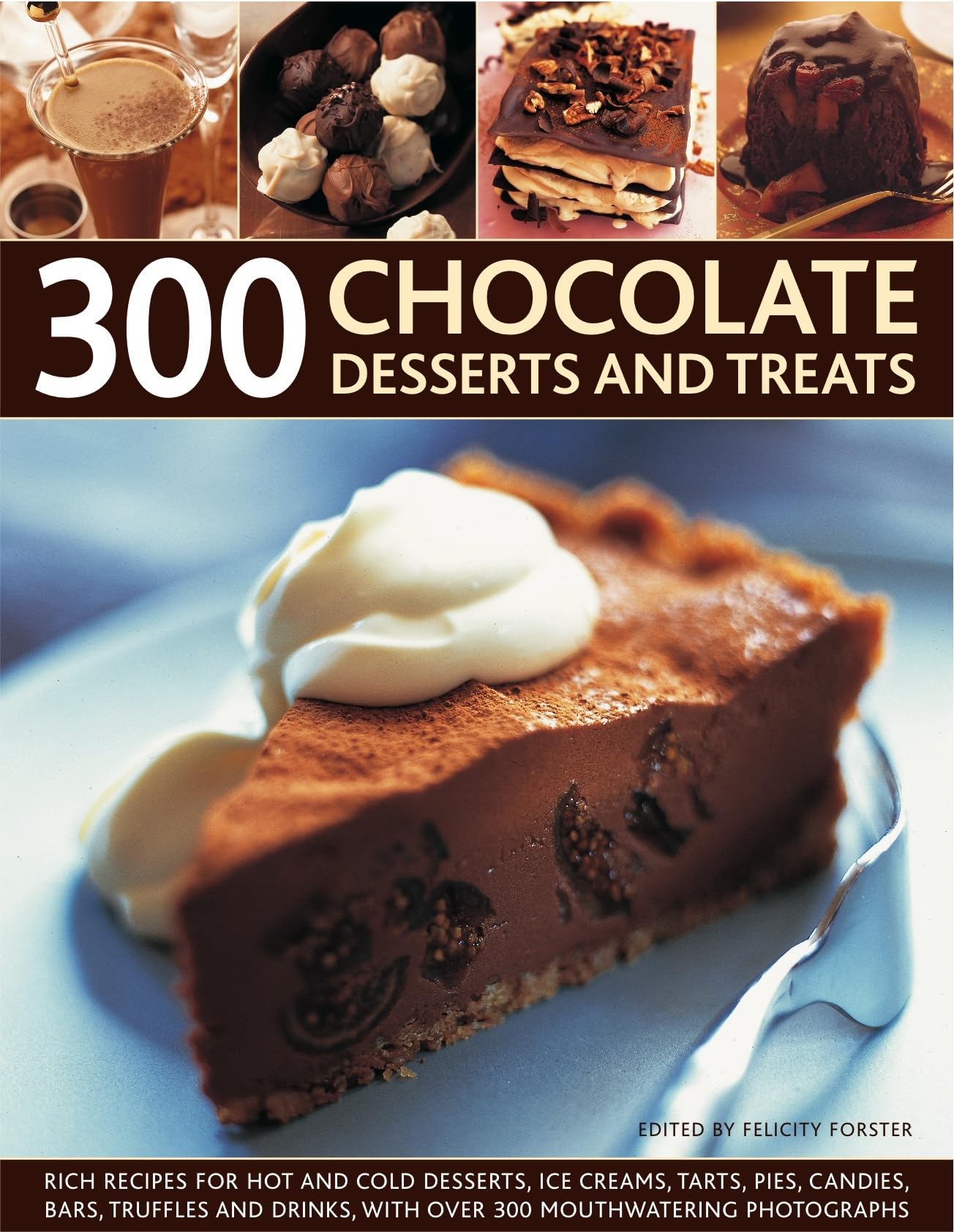 300 Chocolate Desserts and Treats: Rich recipes for hot and cold desserts, ice creams, tarts, pies, candies, bars, truffles and drinks, with over 300 mouthwatering photographs