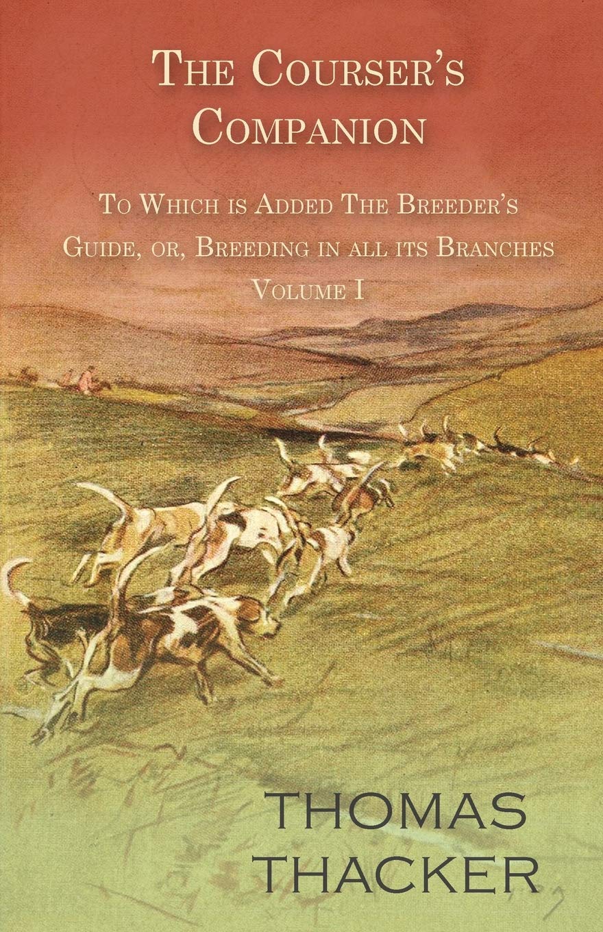 Thomas ThackerThe Courser's Companion - To Which is Added The Breeder's Guide, or, Breeding in all its Branches - Volume I