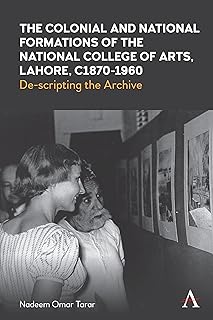The Colonial and National Formations of the National College of Arts, Lahore, circa 1870s to 1960s (Anthem Studies in South Asian Literature, Aesthetics and Culture, 1)