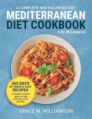 Mediterranean Diet Cookbook for Beginners: A Complete and Balanced Diet: 365 Days of Quick and Easy Recipes. A Smart 28-Day Meal Plan For Healthy Eating (Mediterranean Diet With Grace)