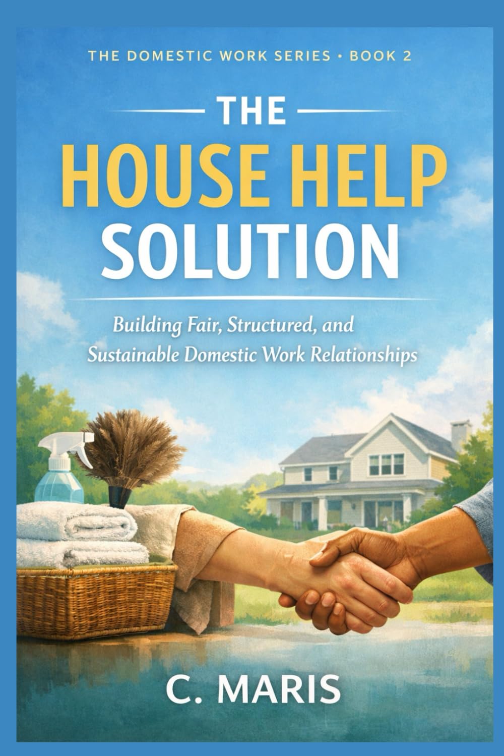 The House Help Solution: Building Fair, Structured, and Sustainable Domestic Work Relationships: 2 (The Domestic Work Series)