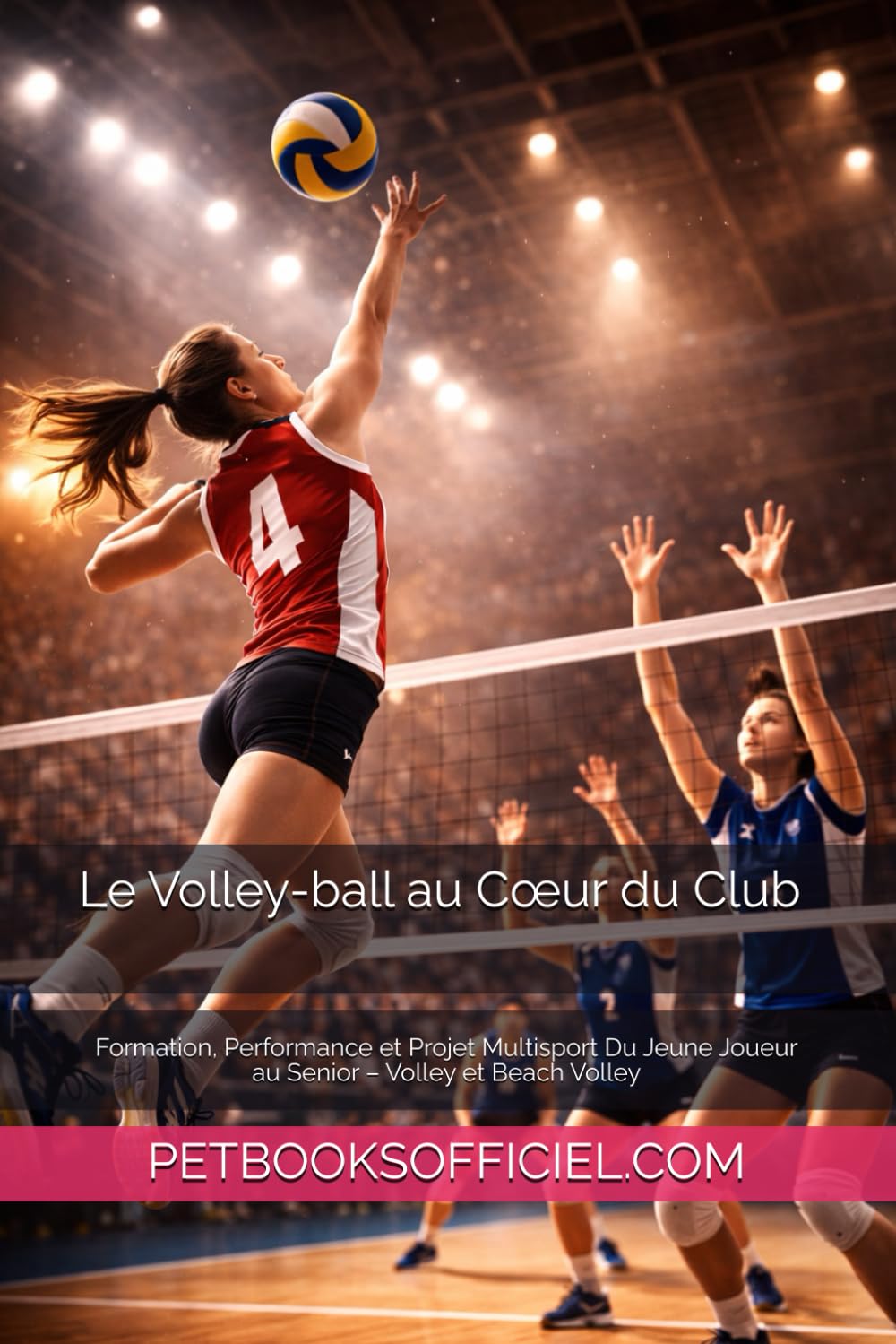 Le Volley-ball au Cœur du Club: Formation, Performance et Projet Multisport Du Jeune Joueur au Senior – Volley et Beach Volley (Du Débutant au Pro – multisports)