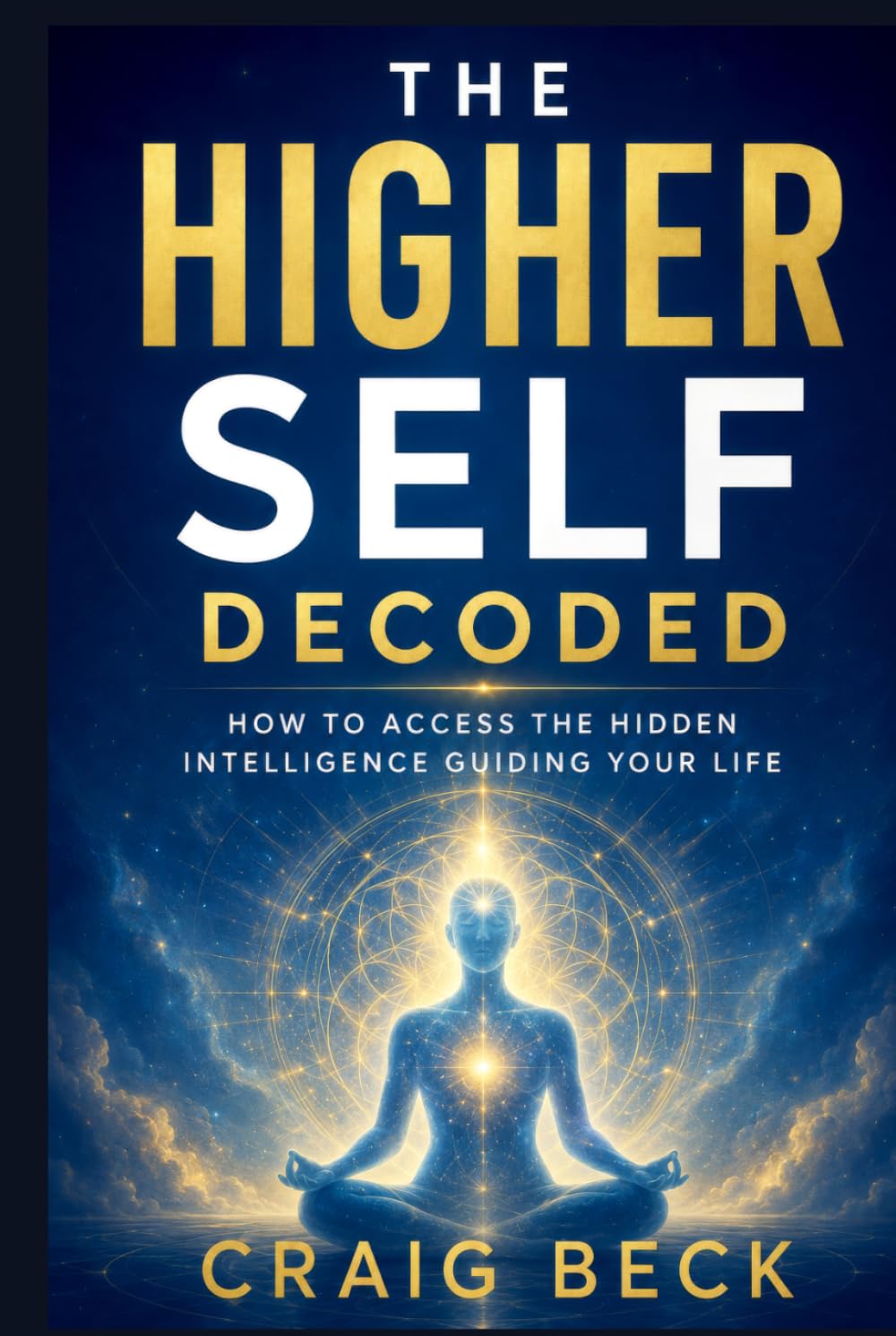 The Higher Self Decoded: How to Access the Hidden Intelligence Guiding Your Life
