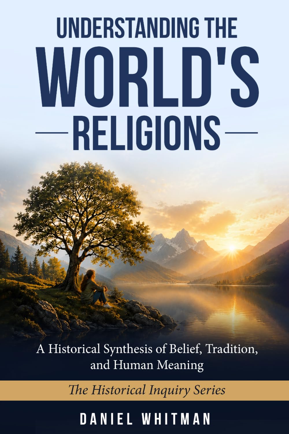 UNDERSTANDING THE WORLD'S RELIGIONS: A Historical Synthesis of Belief, Tradition, and Human Meaning (The Historical Inquiry Series)