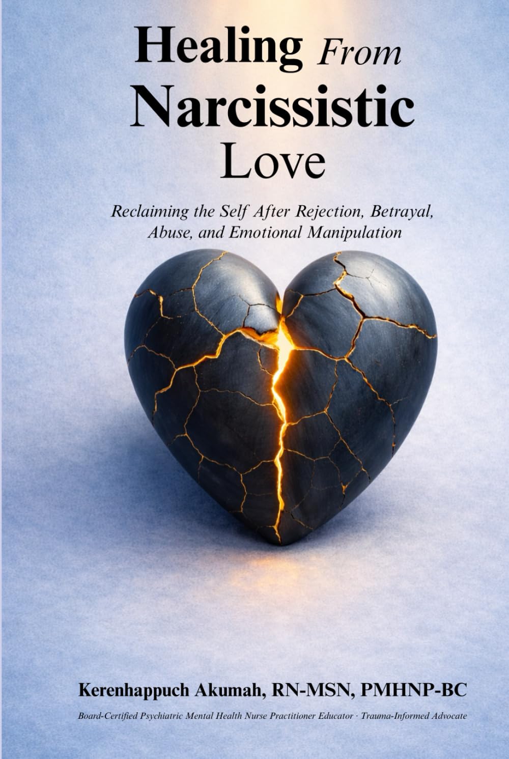 Healing from Narcissistic Love: Reclaiming the Self After Rejection, Betrayal, Abuse, and Emotional Manipulation (TRAUMA-INFORMED HEALING SERIES)