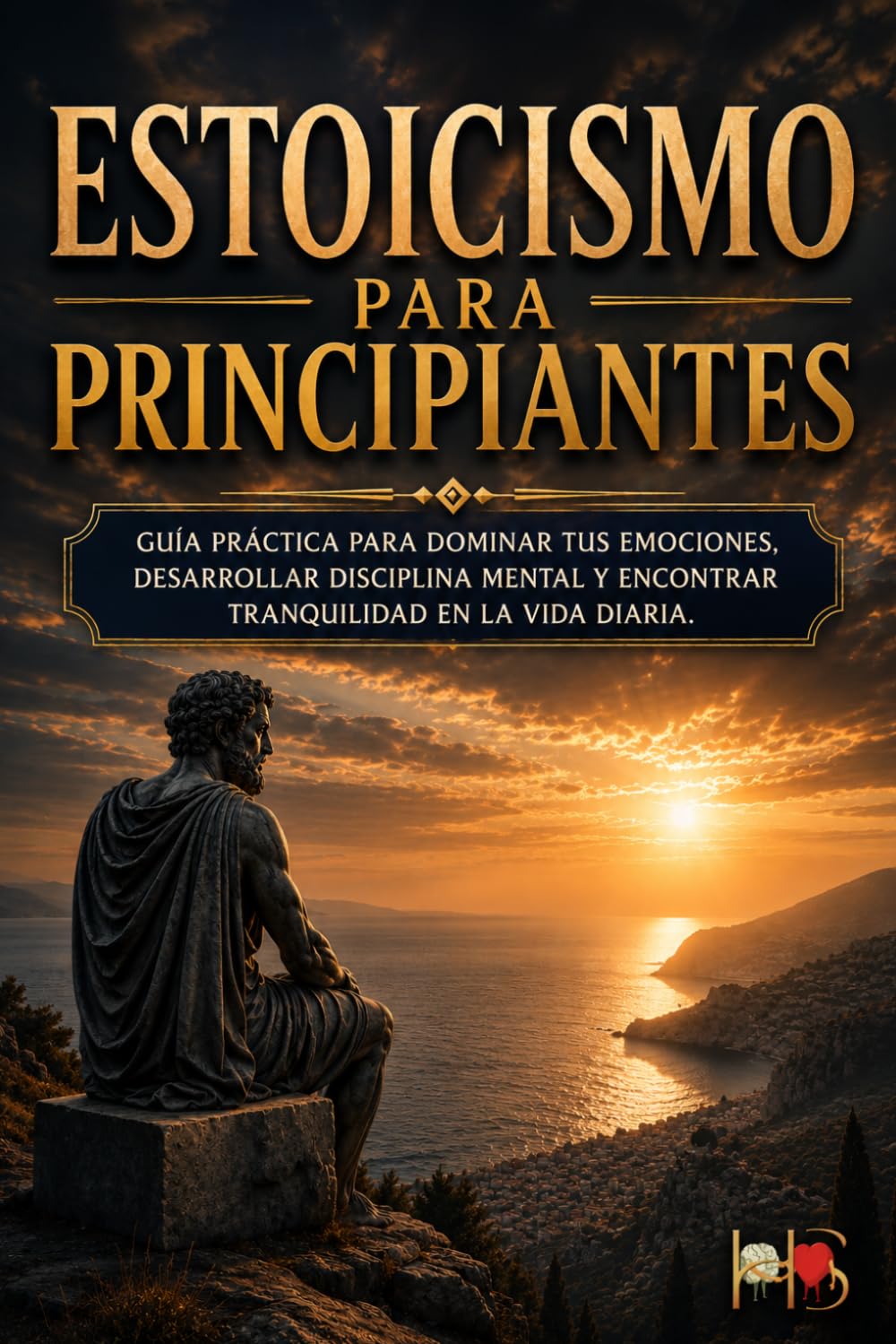 ESTOICISMO PARA PRINCIPIANTES: Guía práctica para dominar tus emociones, desarrollar disciplina mental y encontrar tranquilidad en la vida diaria