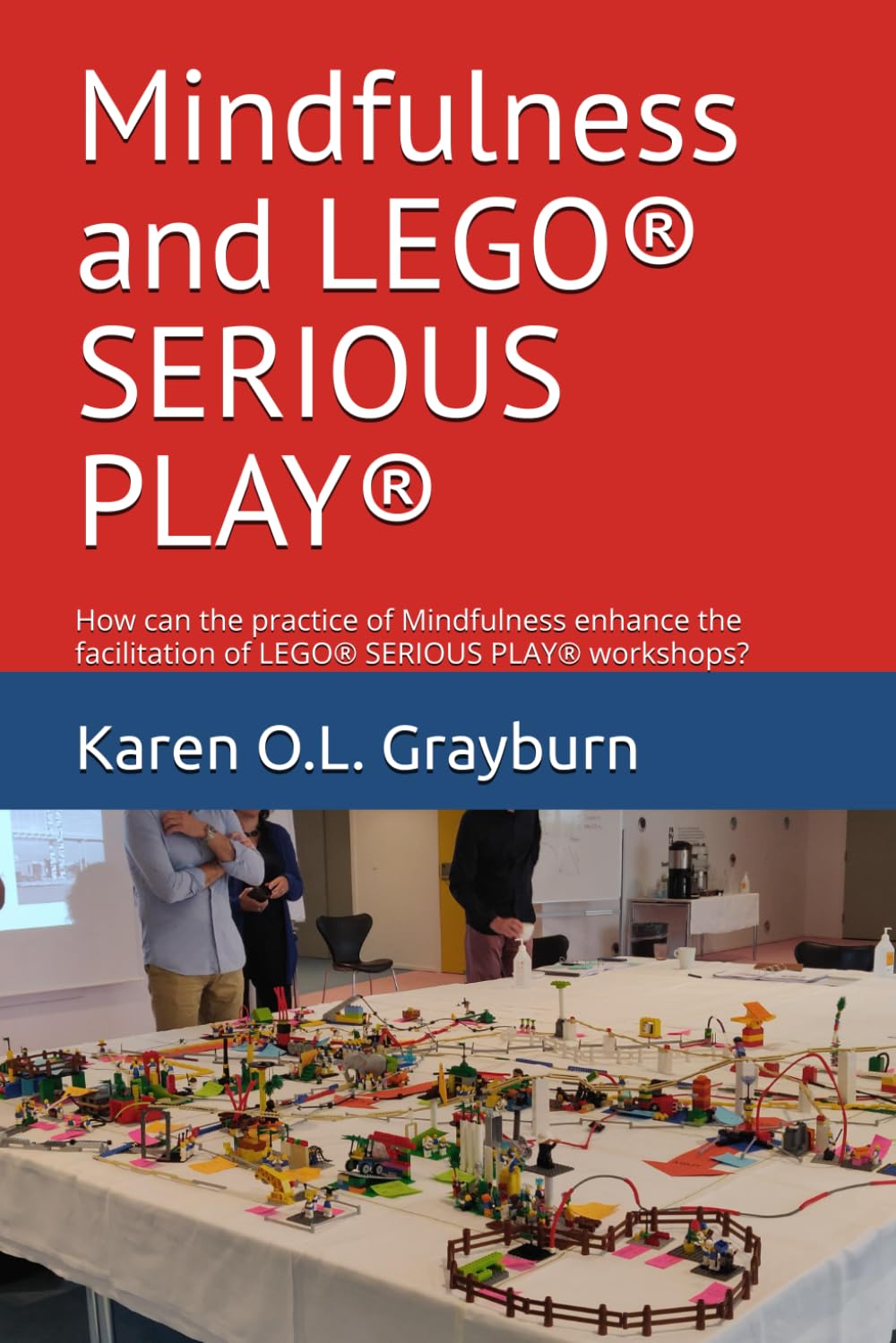 Mindfulness and LEGO® SERIOUS PLAY®: How can the practice of Mindfulness enhance the facilitation of LEGO® SERIOUS PLAY® workshops?