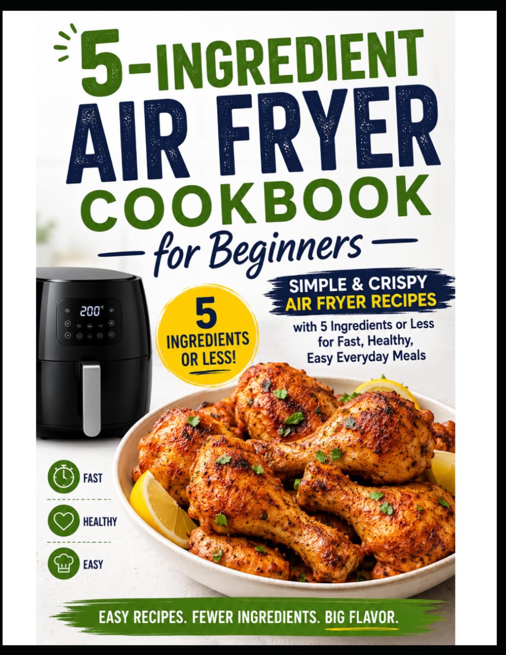 5-Ingredient Air Fryer Cookbook for Beginners: Simple & Crispy Air Fryer Recipes with 5 Ingredients or Less for Fast, Healthy, Easy Everyday Meals