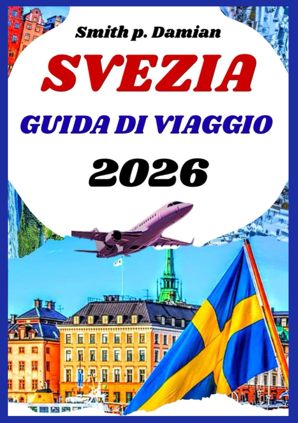 SVEZIA GUIDA DI VIAGGIO 2026: Consigli preziosi su città, natura e tesori nascosti: scopri più che semplici luoghi turistici