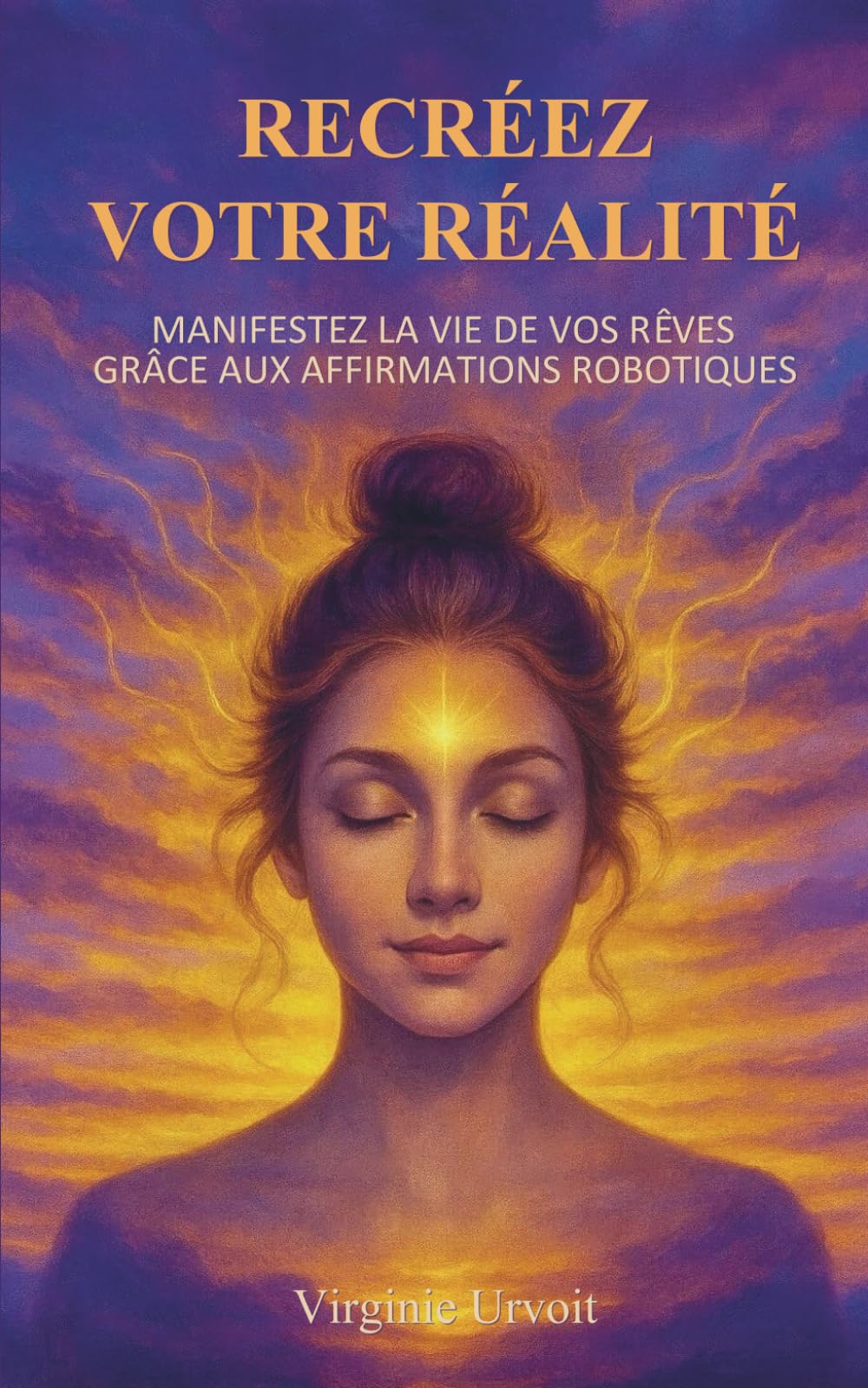 RECRÉEZ VOTRE RÉALITÉ: Manifestez la vie de vos rêves grâce aux affirmations robotiques