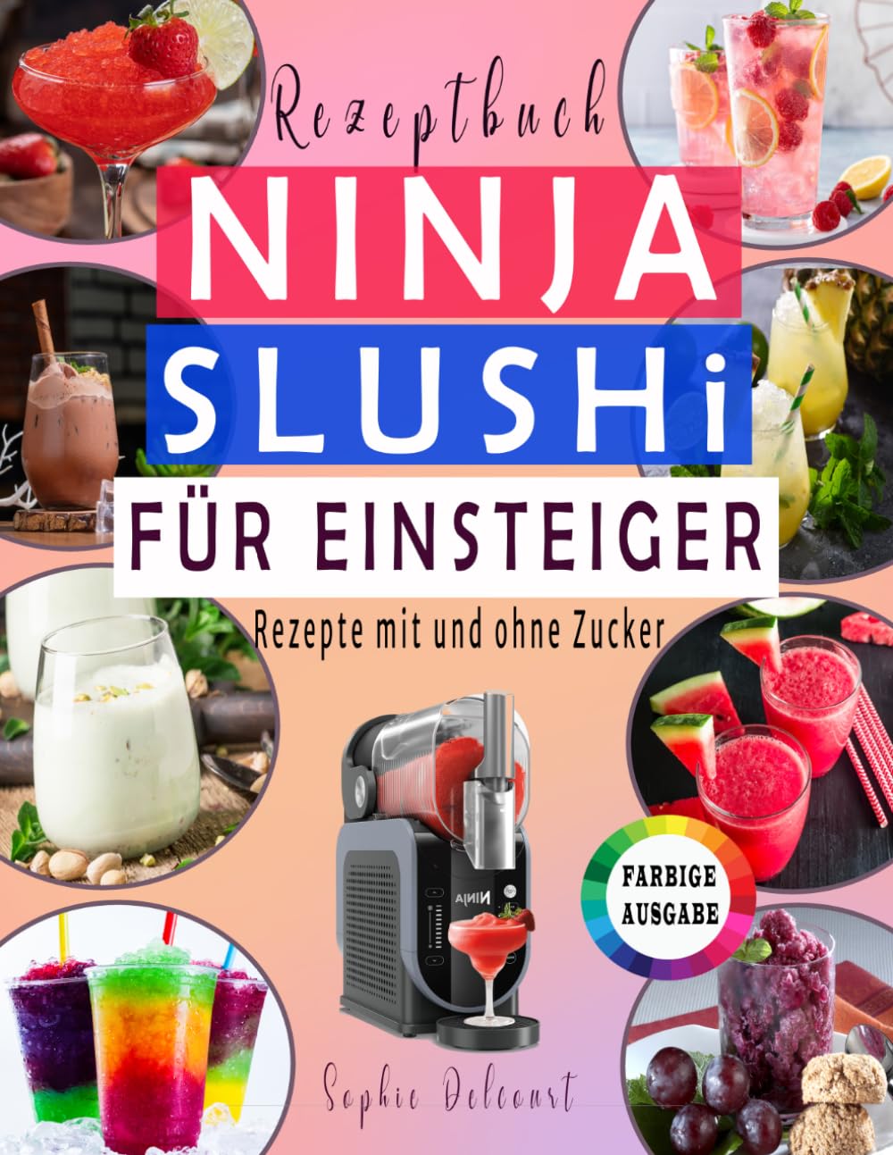 NINJA SLUSHI REZEPTBUCH FÜR EINSTEIGER: Slushies, Smoothies, Milchshakes, Frappés und Eis-Cocktails … mit und ohne Zucker – FARBIGE AUSGABE
