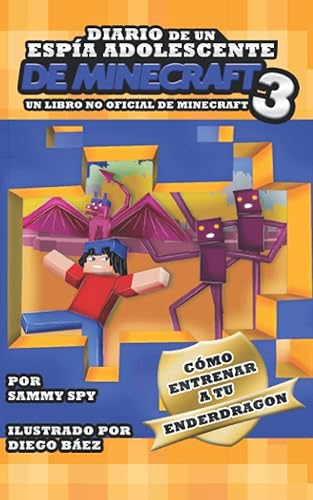 Diario De Un Espía Adolescente De Minecraft Libro 3: “Cómo Entrena A Tu Enderdragon”: (Una Hilarante Aventura Para 6-12 Años) Un Libro No Oficial De Minecraft