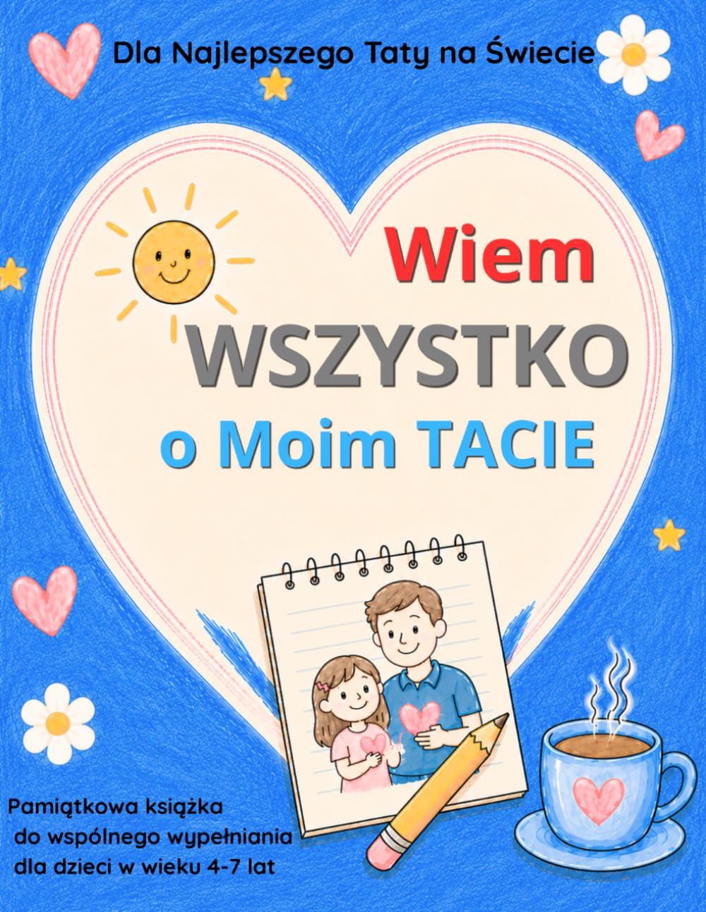 Wiem wszystko o Moim Tacie: Pamiątkowa książka do wspólnego wypełniania, kolorowania, rysowania, pytania, liczenia i kombinowania dla dzieci w wieku 4-7 lat
