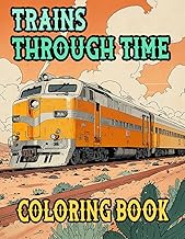 Trains Through Time Coloring Book: Colouring Pages Of Vintage And Modern Trains Steam Freight Bullet Locomotive Electric Metro Tram Trolley Rail | ... Stress Relief | Kids Adults Teens Seniors