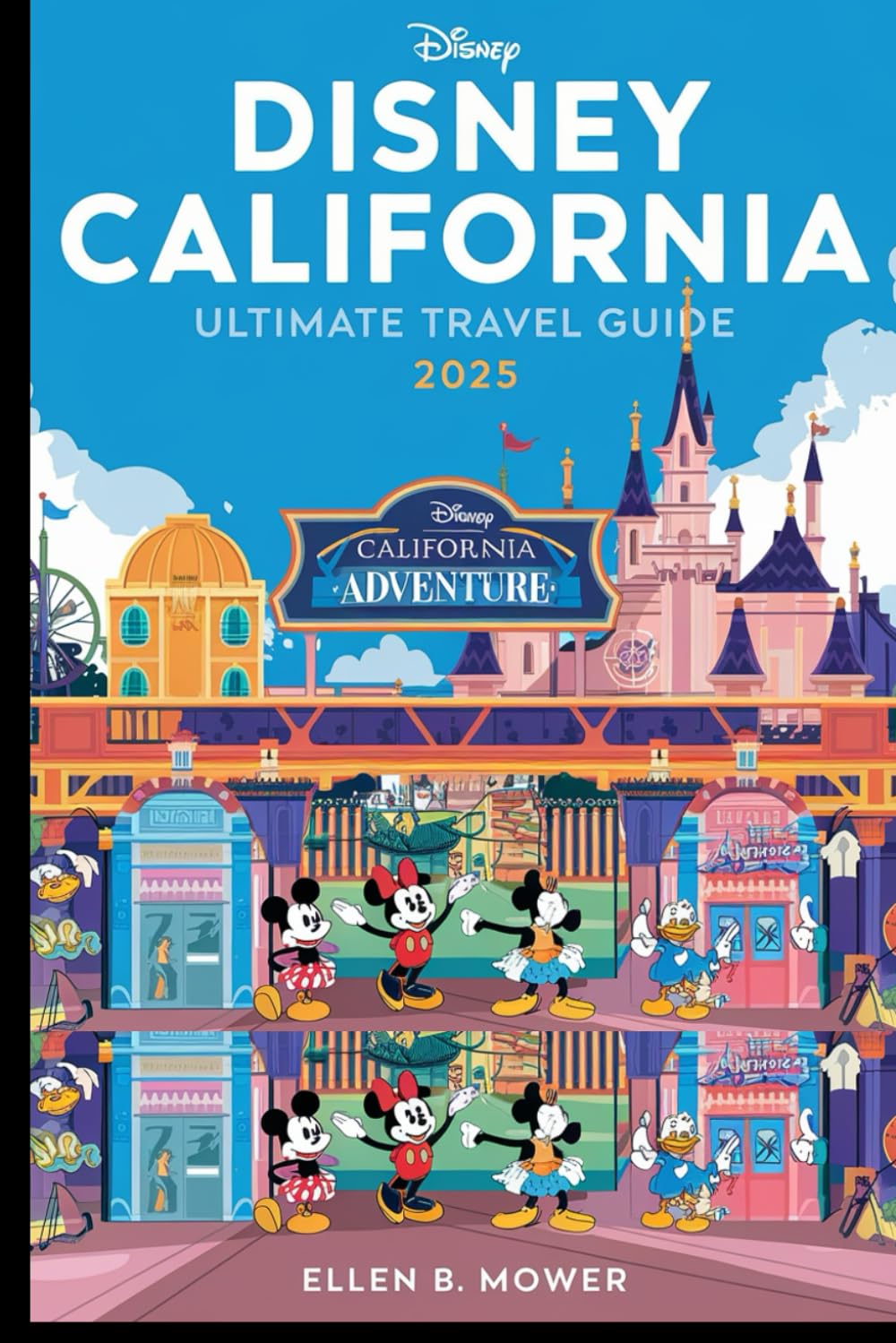 DISNEY CALIFORNIA ULTIMATE TRAVEL GUIDE 2025: Disneyland California Decoded: A Step-by-Step Guide to Maximize Fun, Save Time, Tips, and Tricks for Every Traveler