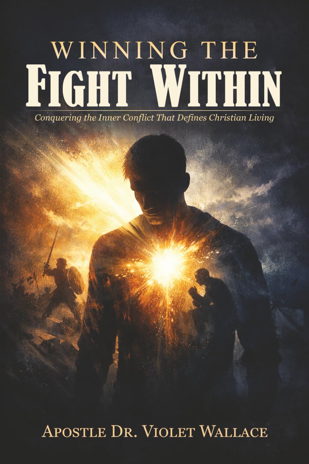 WINNING THE FIGHT WITHIN: CONQUERING THE INNER CONFLICT THAT DEFINES CHRISTIAN LIVING