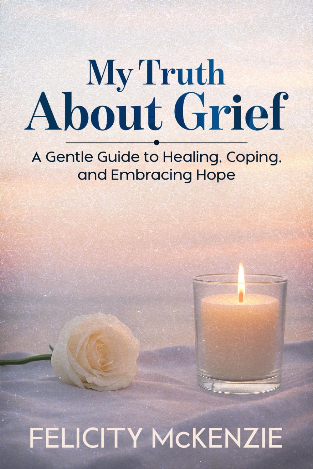 My Truth About Grief: A Gentle Guide to Healing, Coping, and Embracing Hope (The No-Fuss Life Series)