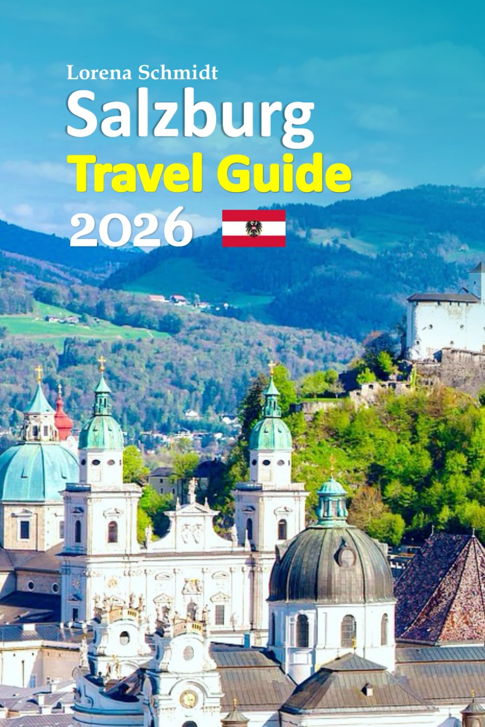 Salzburg Travel Guide 2026: The Austrian Alps Escape with Local Food, Music Heritage, Hidden Streets, Seasonal Tips, Transport Clarity, Insider ... paced 6-day travel itinerary and more