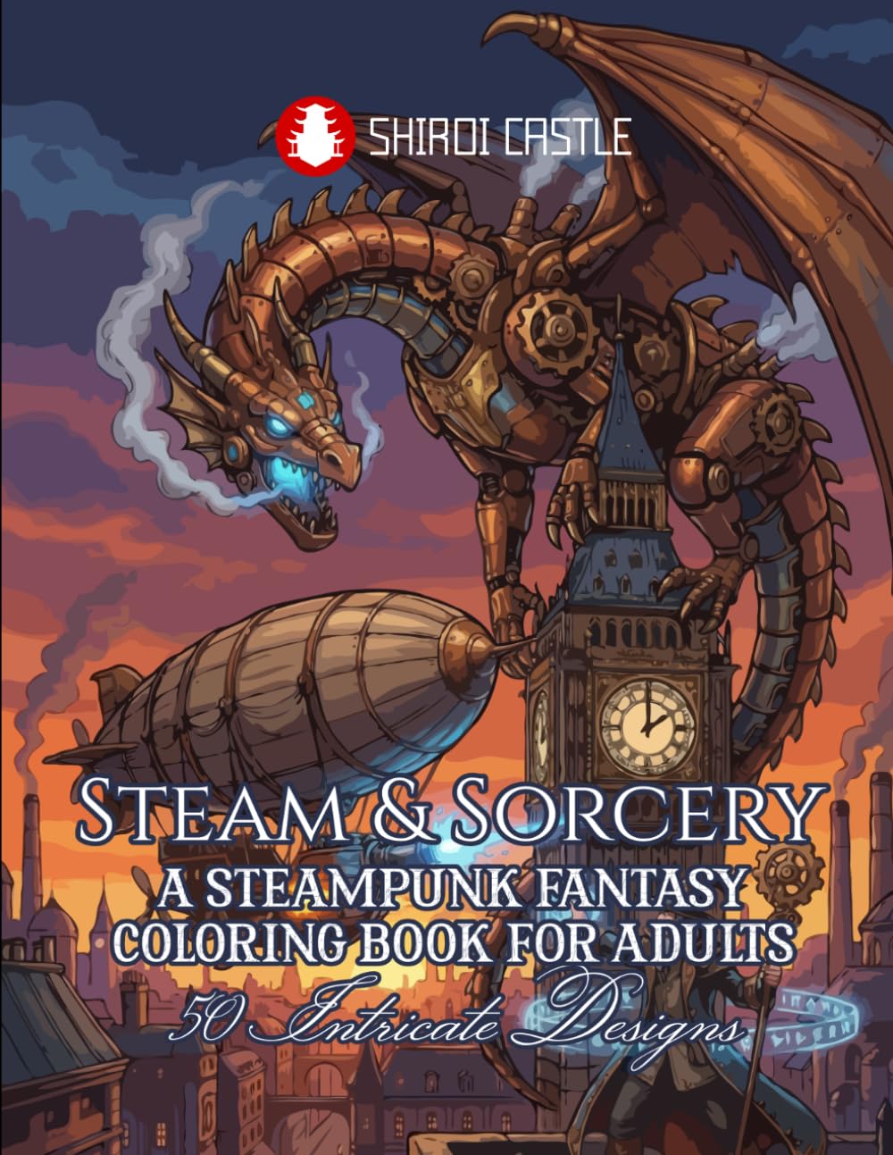 Steam & Sorcery A Steampunk Fantasy Coloring Book For Adults 50 Intricate Designs | Advanced Coloring Pages Featuring Airships, Mechanical Beasts | For Teens | Stress Relief and Mindfulness