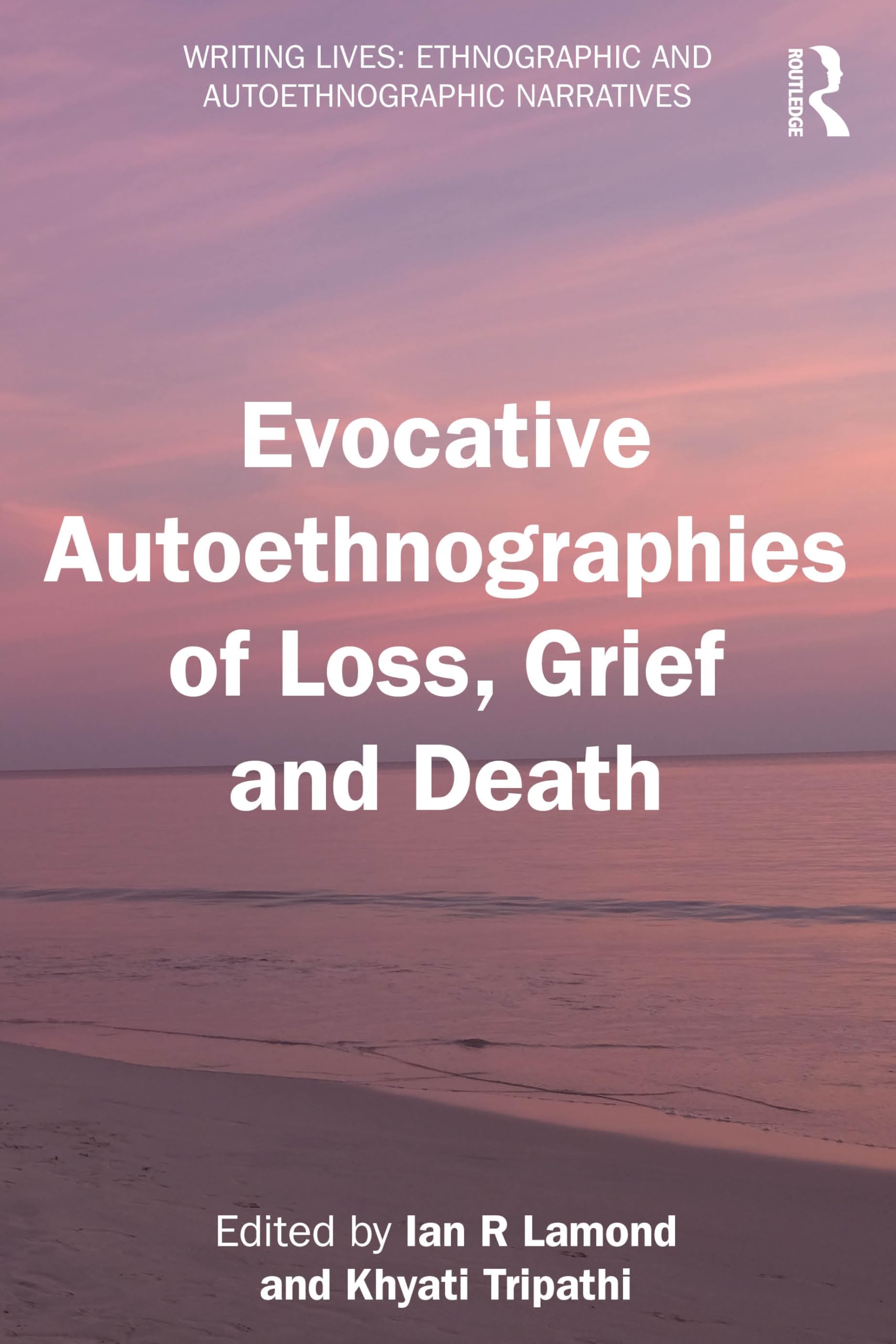 Evocative Autoethnographies of Loss, Grief and Death (Writing Lives: Ethnographic Narratives)