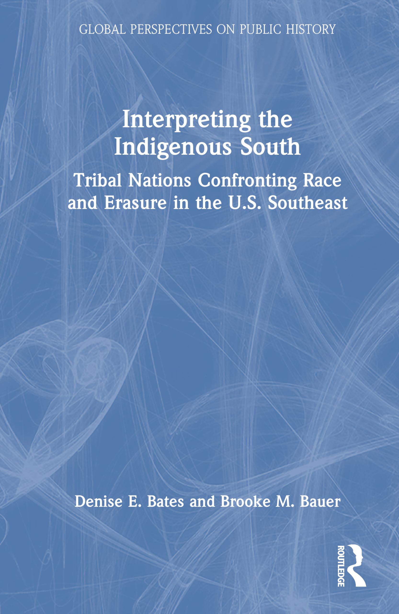 Interpreting the Indigenous South: Tribal Nations Confronting Race and Erasure in the U.S. Southeast (Global Perspectives on Public History)