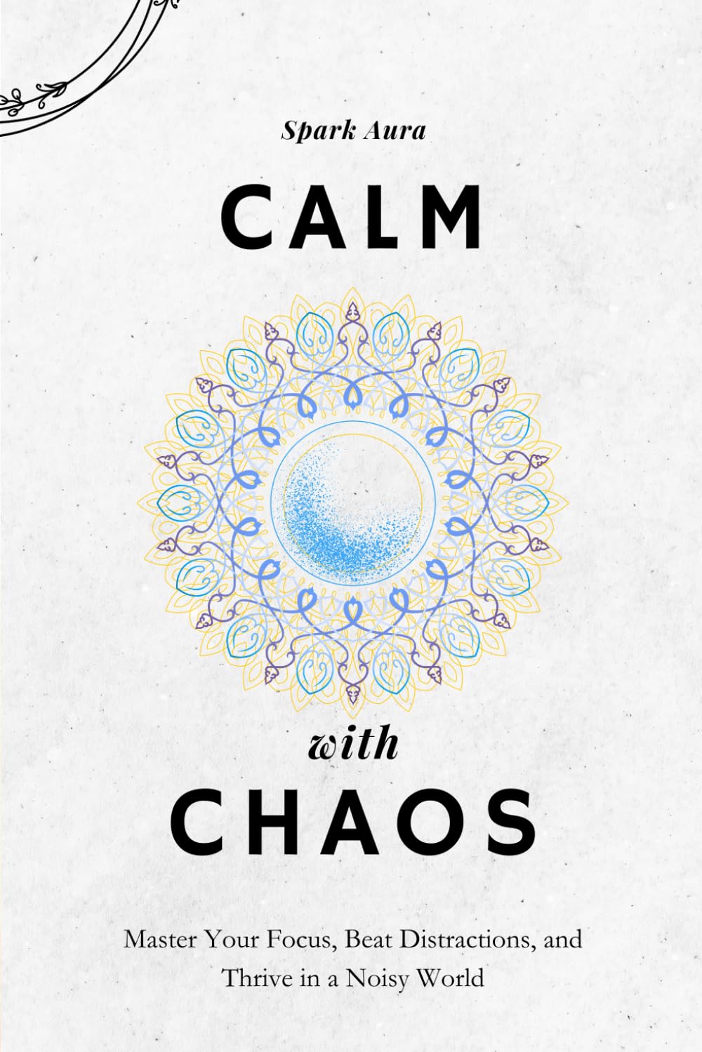 Calm with Chaos: Master Your Focus, Beat Distractions, and Thrive in a Noisy World