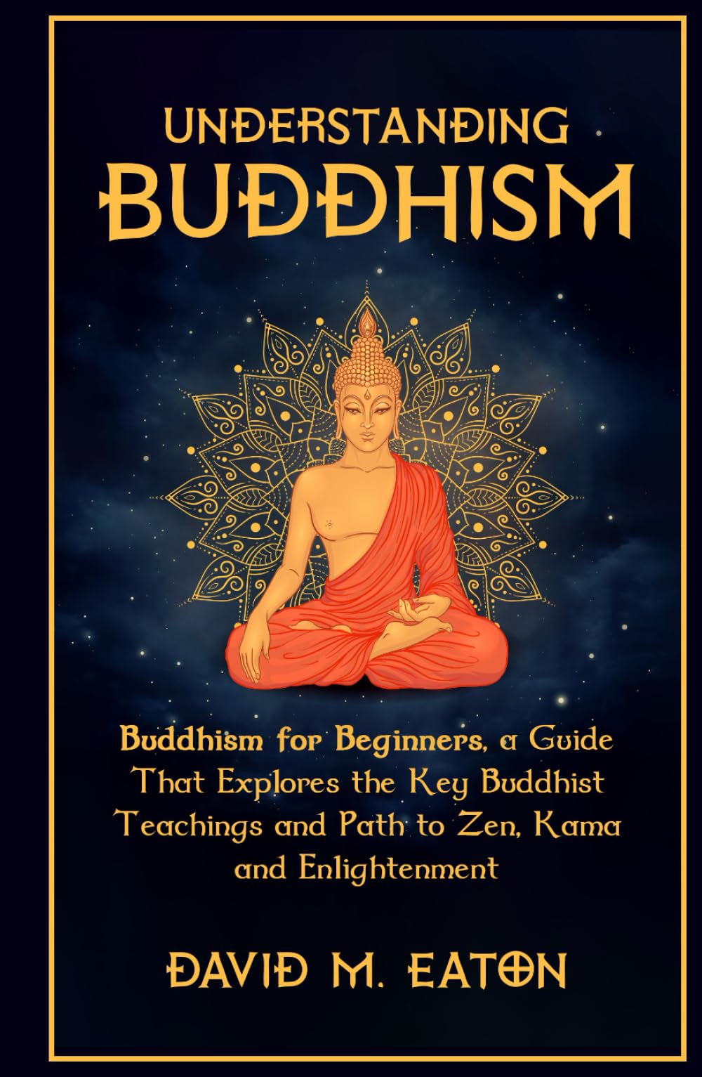UNDERSTANDING BUDDHISM: Buddhism for Beginners, A guide that explores the Key Buddhist teachings and path to Zen, Kama and Enlightenment (Journey Of Wisdom)