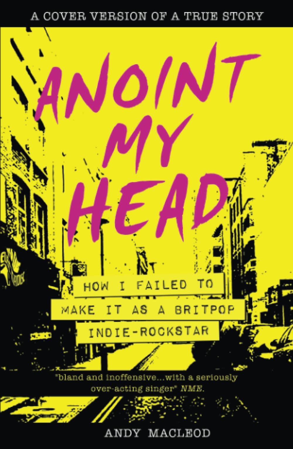 Anoint My Head - How I Failed to Make it as a Britpop Indie-Rockstar
