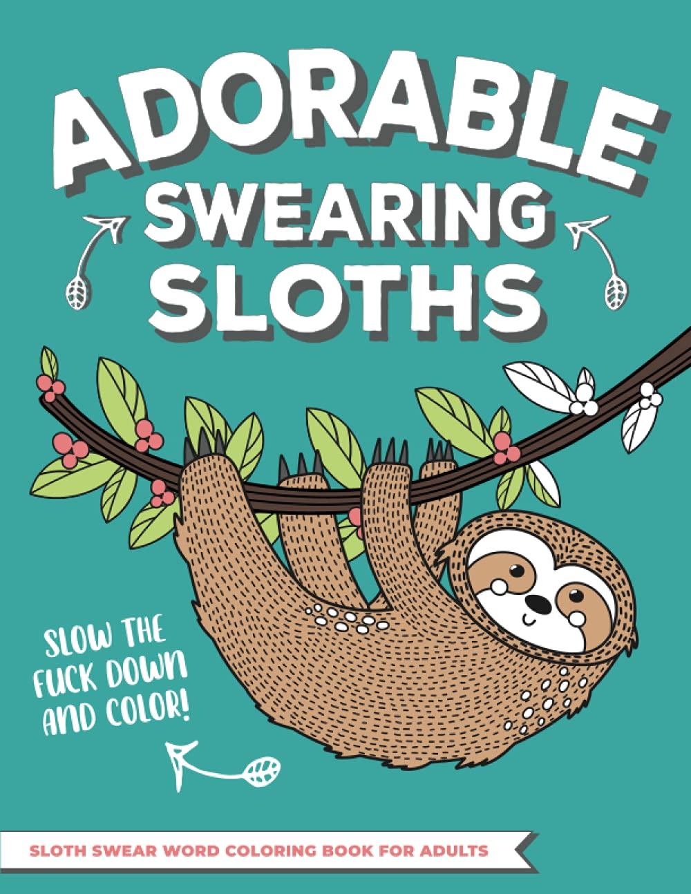 Adorable Swearing Sloths | Slow the F*ck Down And Color! Sloth Swear Word Coloring Book for Adults: Anxiety, Relaxation, Stress Relieving, Calming & Mindful Meditation (Animal Lovers)