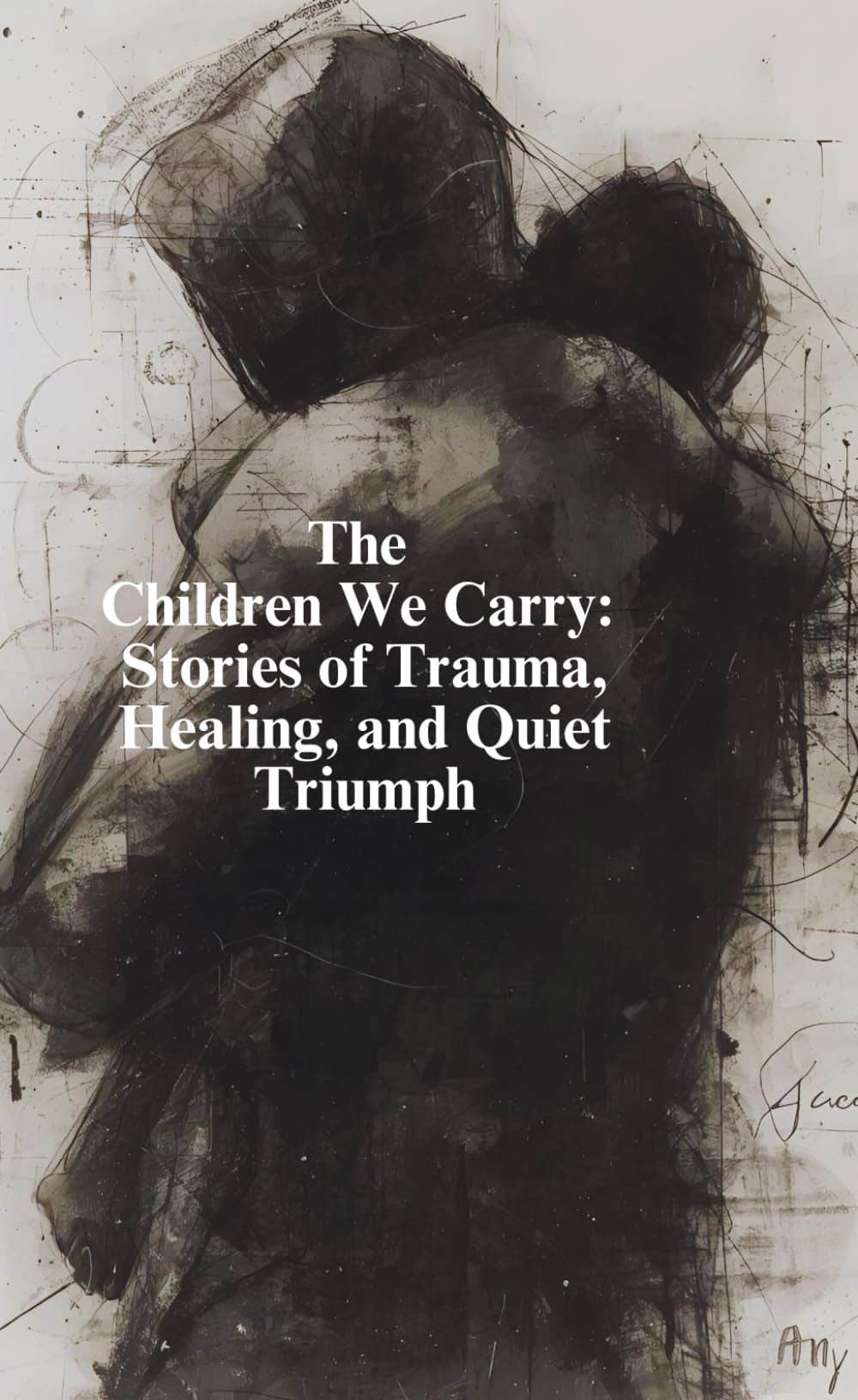 The Children We Carry: Stories of Trauma, Healing, and Quiet Triumph