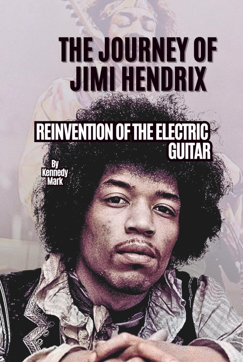 THE JOURNEY OF JIMI HENDRIX: REINVENTION OF THE ELECTRIC GUITAR