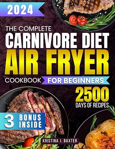 The Complete Carnivore Diet Air Fryer Cookbook for Beginners: 2500 Days of Time Saving Recipes in 30 Minutes to Cook Simple and Delicious Everyday Meals