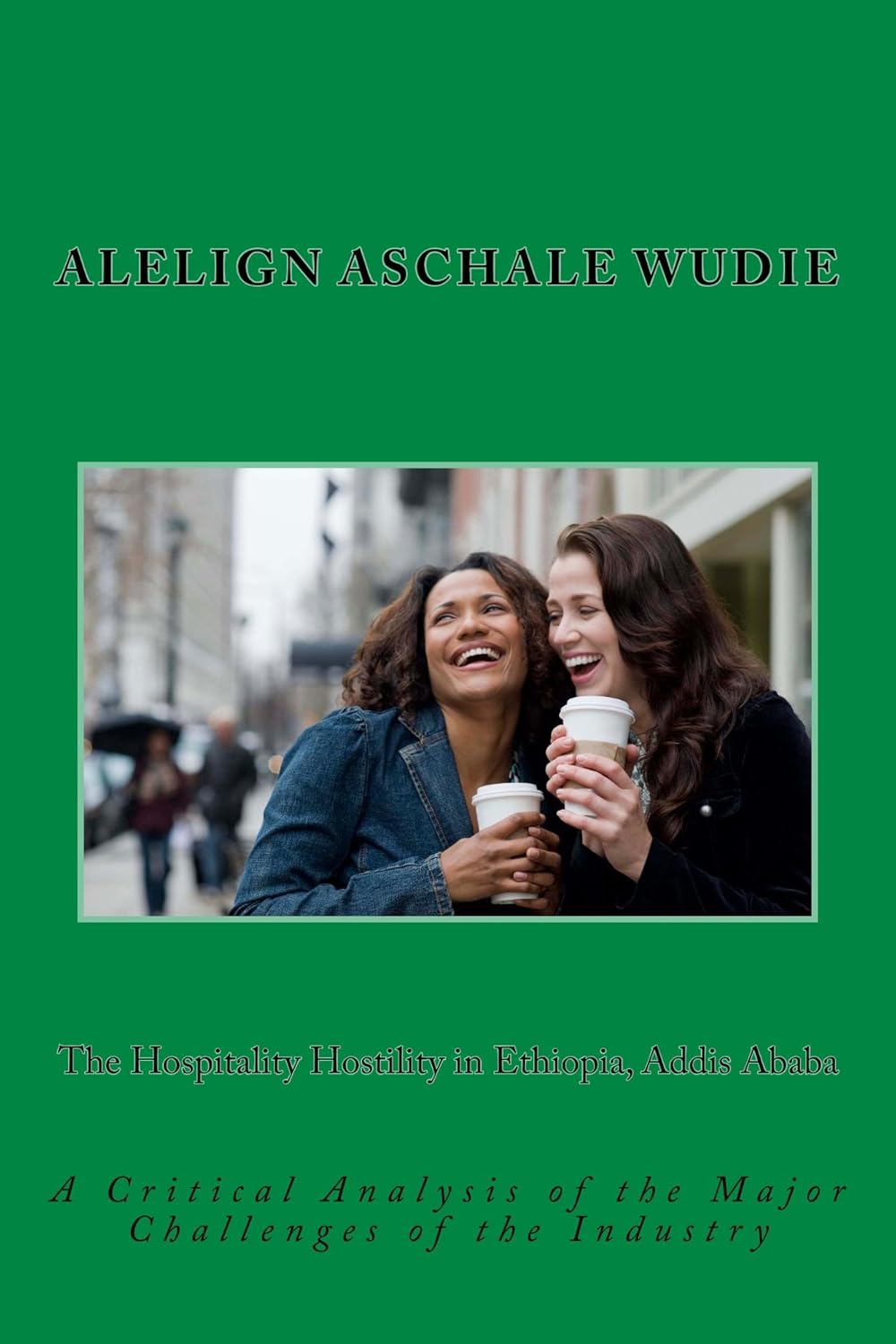 The Hospitality Hostility in Ethiopia, Addis Ababa (Ethiopian Hospitality Industry Book 1)      Kindle Edition