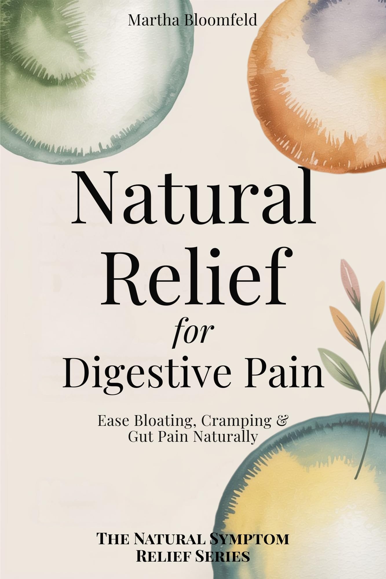 Natural Relief for Digestive Pain: Simple Remedies and Daily Habits for Bloating, Cramping & Gut Discomfort (The Natural Relief Series)