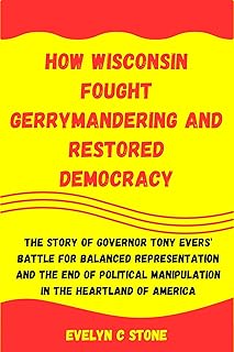 HOW WISCONSIN FOUGHT GERRYMANDERING AND RESTORED DEMOCRAC: The Story of Governor Tony Evers' Battle for Balanced Representation and the End of Political ... CRIMES AND POLITICS COLLECTION Book 3)