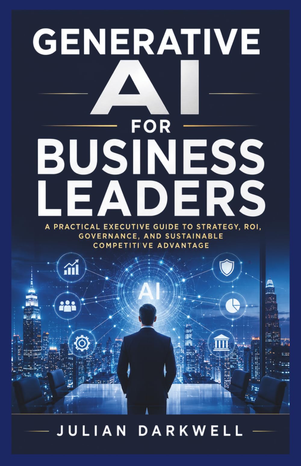 Generative AI for Business Leaders: A Practical Executive Guide to Strategy, ROI, Governance, and Sustainable Competitive Advantage (The Practical AI Playbook Series)