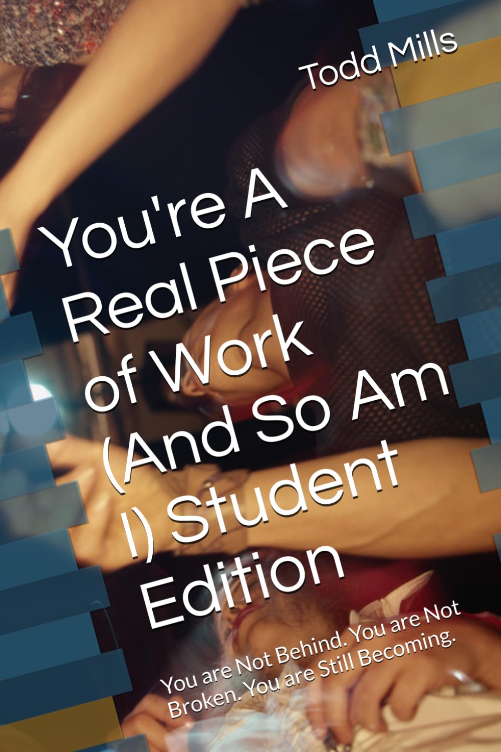 You're A Real Piece of Work (And So Am I) Student Edition: You are Not Behind. You are Not Broken. You are Still Becoming.