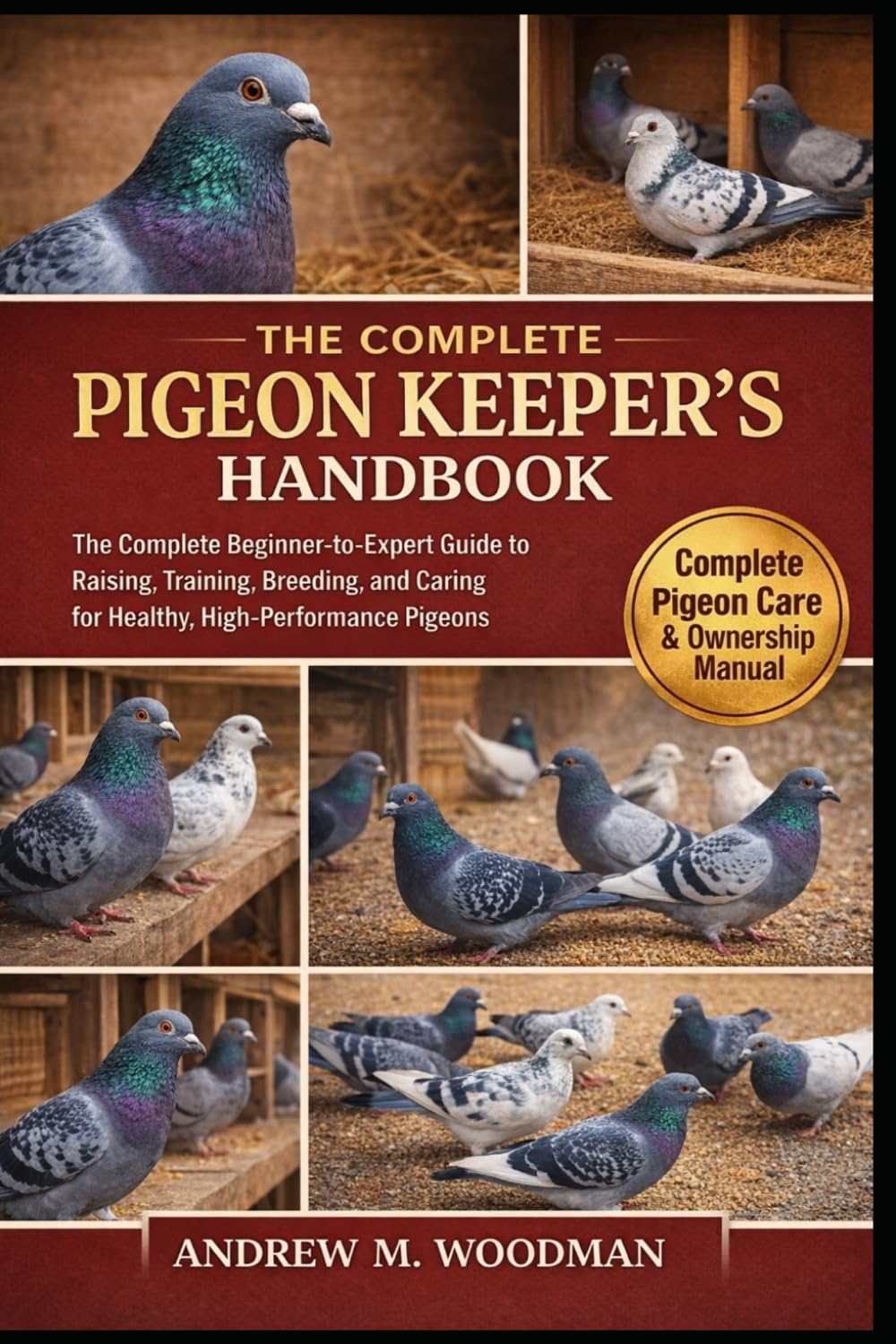 THE PIGEON KEEPER'S HANDBOOK: The Complete Beginner-to-Expert Guide to Raising, Training, Breeding, and Caring for Healthy, High-Performance Pigeons
